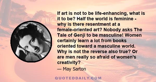 If art is not to be life-enhancing, what is it to be? Half the world is feminine - why is there resentment at a female-oriented art? Nobody asks The Tale of Genji to be masculine! Women certainly learn a lot from books