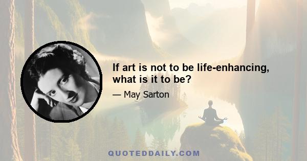 If art is not to be life-enhancing, what is it to be?