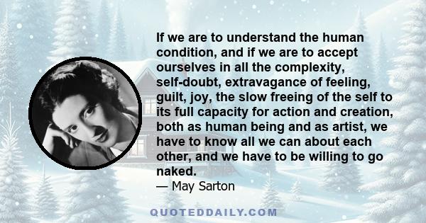 If we are to understand the human condition, and if we are to accept ourselves in all the complexity, self-doubt, extravagance of feeling, guilt, joy, the slow freeing of the self to its full capacity for action and