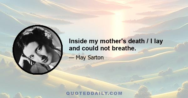 Inside my mother's death / I lay and could not breathe.