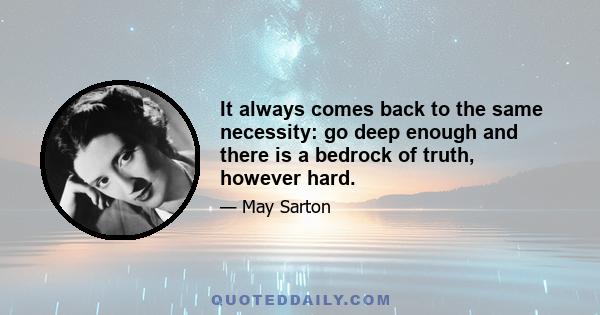 It always comes back to the same necessity: go deep enough and there is a bedrock of truth, however hard.