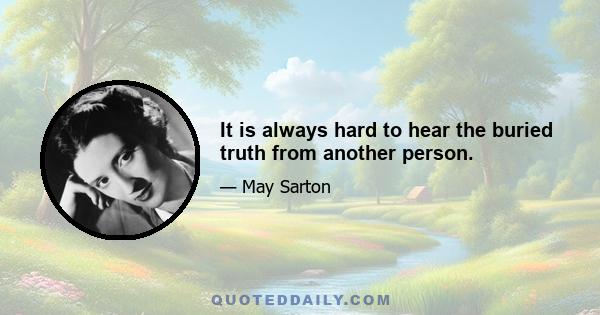 It is always hard to hear the buried truth from another person.