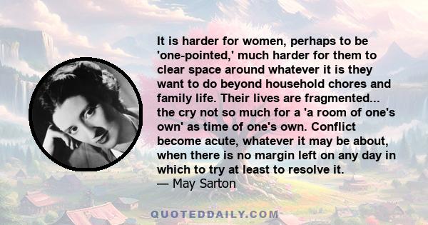 It is harder for women, perhaps to be 'one-pointed,' much harder for them to clear space around whatever it is they want to do beyond household chores and family life. Their lives are fragmented... the cry not so much