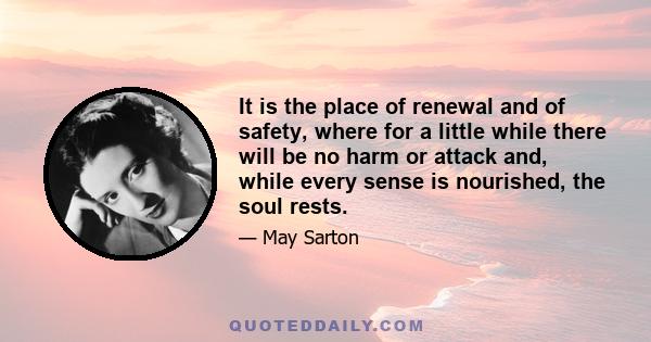 It is the place of renewal and of safety, where for a little while there will be no harm or attack and, while every sense is nourished, the soul rests.