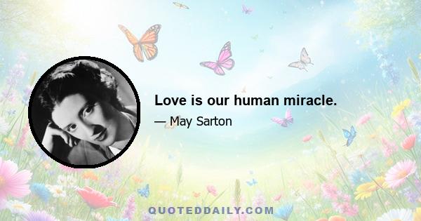 Love is our human miracle.