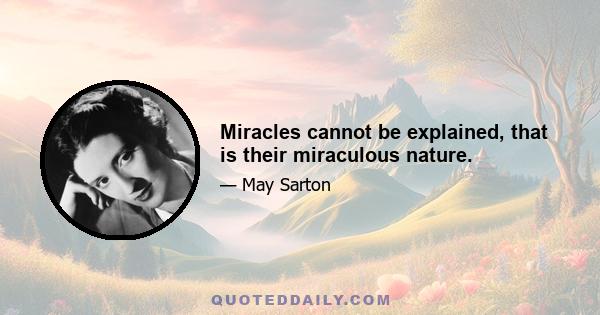 Miracles cannot be explained, that is their miraculous nature.