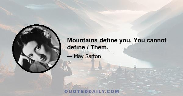 Mountains define you. You cannot define / Them.