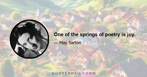 One of the springs of poetry is joy.