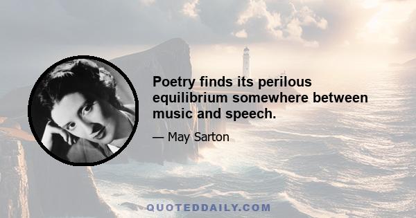 Poetry finds its perilous equilibrium somewhere between music and speech.