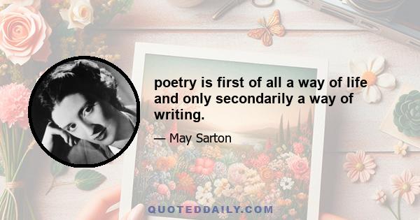 poetry is first of all a way of life and only secondarily a way of writing.