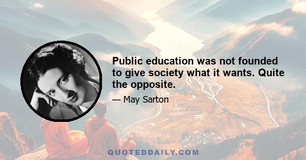 Public education was not founded to give society what it wants. Quite the opposite.