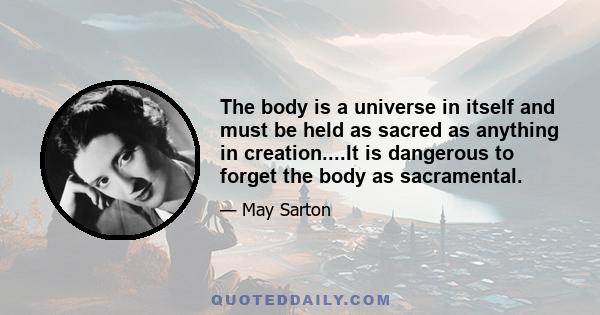 The body is a universe in itself and must be held as sacred as anything in creation....It is dangerous to forget the body as sacramental.