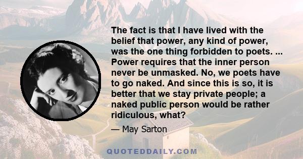 The fact is that I have lived with the belief that power, any kind of power, was the one thing forbidden to poets. ... Power requires that the inner person never be unmasked. No, we poets have to go naked. And since