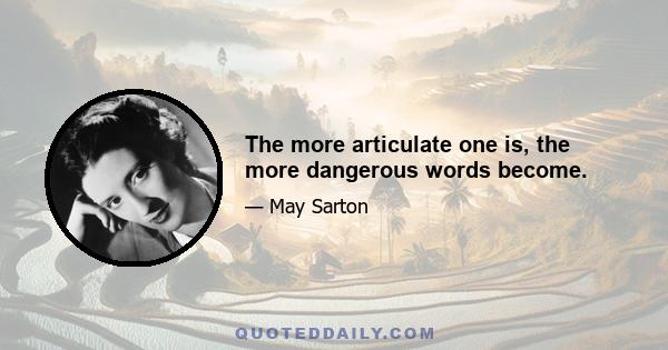 The more articulate one is, the more dangerous words become.