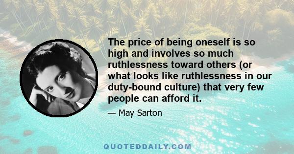 The price of being oneself is so high and involves so much ruthlessness toward others (or what looks like ruthlessness in our duty-bound culture) that very few people can afford it.