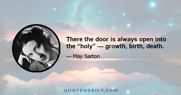 There the door is always open into the “holy” — growth, birth, death.