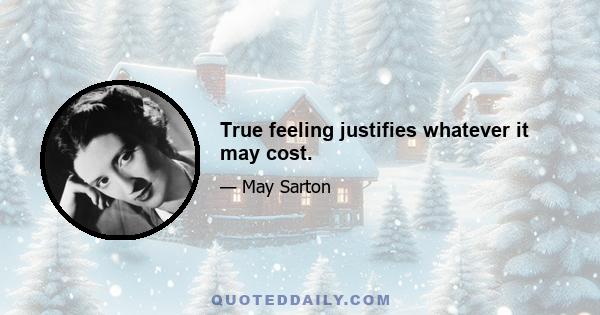 True feeling justifies whatever it may cost.