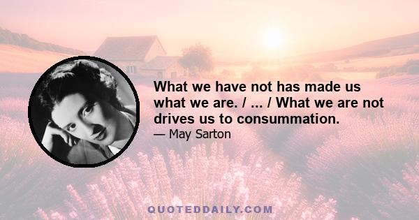 What we have not has made us what we are. / ... / What we are not drives us to consummation.