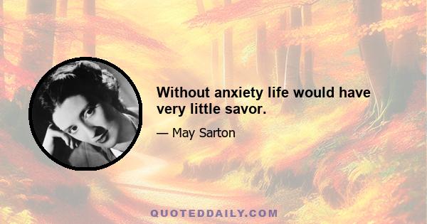 Without anxiety life would have very little savor.