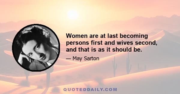 Women are at last becoming persons first and wives second, and that is as it should be.