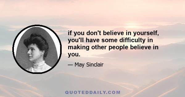 if you don't believe in yourself, you'll have some difficulty in making other people believe in you.