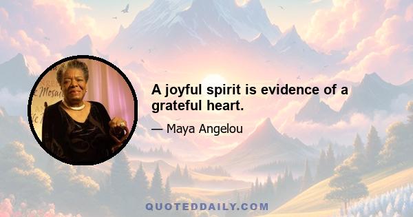 A joyful spirit is evidence of a grateful heart.