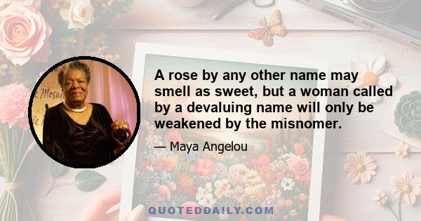 A rose by any other name may smell as sweet, but a woman called by a devaluing name will only be weakened by the misnomer.