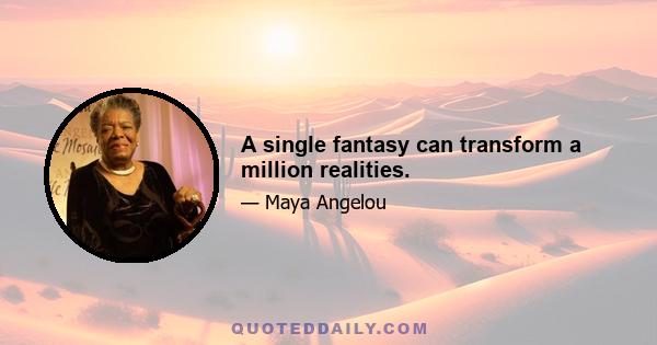 A single fantasy can transform a million realities.