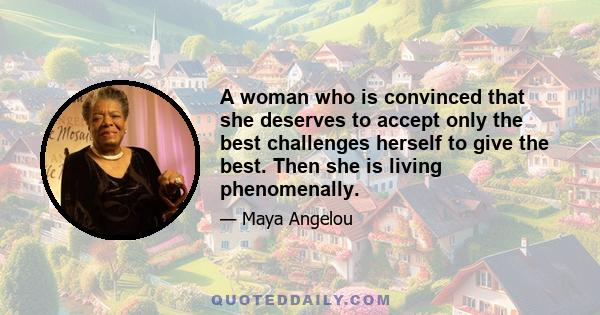 A woman who is convinced that she deserves to accept only the best challenges herself to give the best. Then she is living phenomenally.