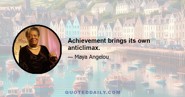 Achievement brings its own anticlimax.