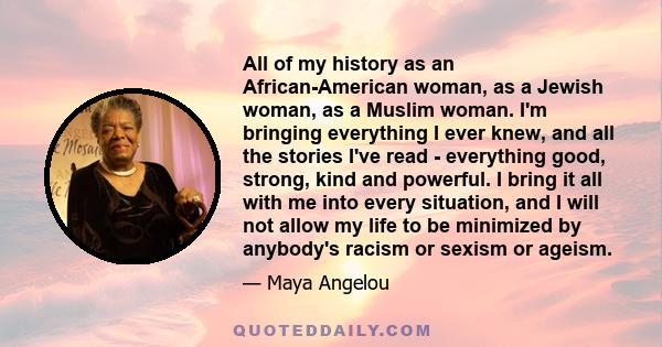 All of my history as an African-American woman, as a Jewish woman, as a Muslim woman. I'm bringing everything I ever knew, and all the stories I've read - everything good, strong, kind and powerful. I bring it all with