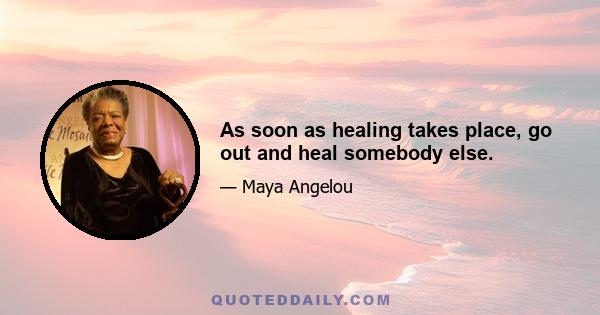 As soon as healing takes place, go out and heal somebody else.