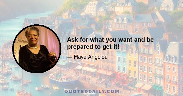 Ask for what you want and be prepared to get it!