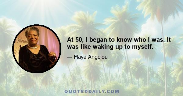 At 50, I began to know who I was. It was like waking up to myself.