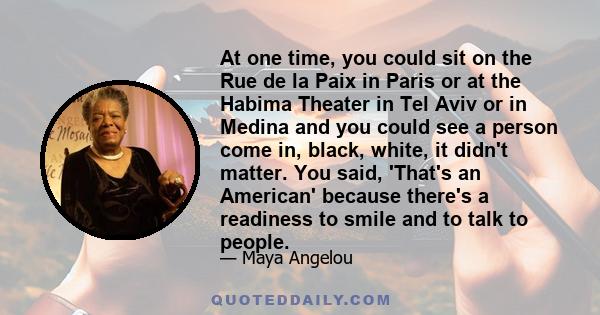 At one time, you could sit on the Rue de la Paix in Paris or at the Habima Theater in Tel Aviv or in Medina and you could see a person come in, black, white, it didn't matter. You said, 'That's an American' because