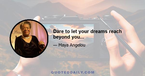 Dare to let your dreams reach beyond you...