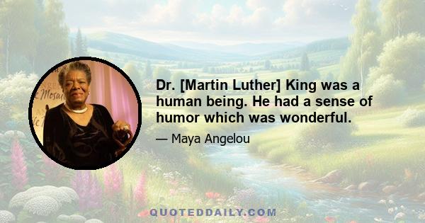 Dr. [Martin Luther] King was a human being. He had a sense of humor which was wonderful.