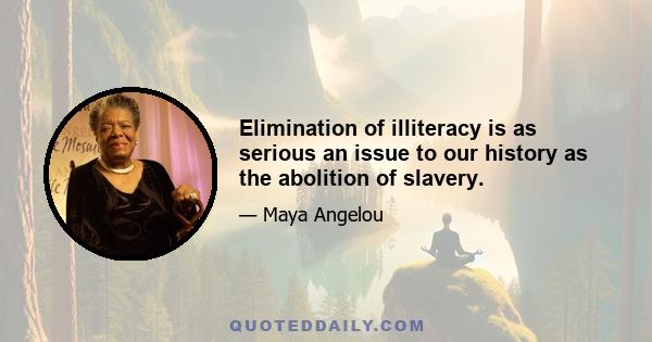 Elimination of illiteracy is as serious an issue to our history as the abolition of slavery.