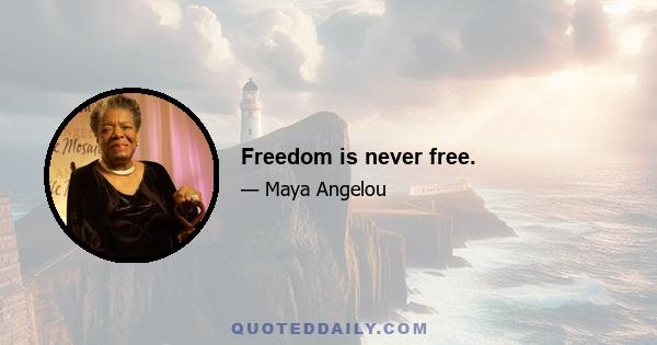 Freedom is never free.