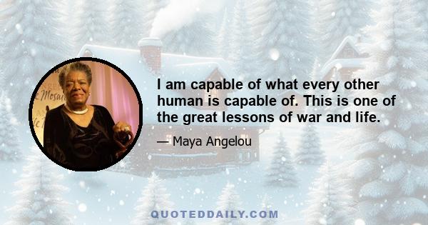 I am capable of what every other human is capable of. This is one of the great lessons of war and life.