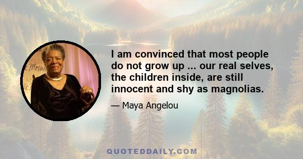 I am convinced that most people do not grow up ... our real selves, the children inside, are still innocent and shy as magnolias.