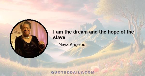 I am the dream and the hope of the slave