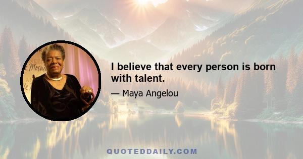 I believe that every person is born with talent.