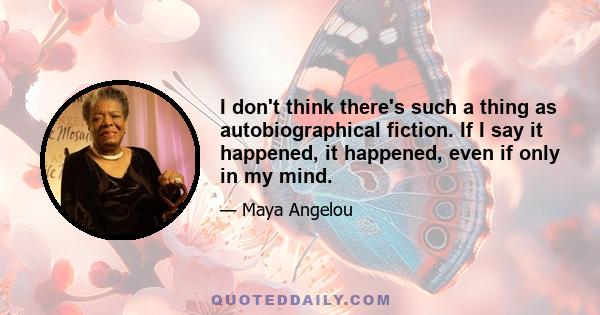 I don't think there's such a thing as autobiographical fiction. If I say it happened, it happened, even if only in my mind.