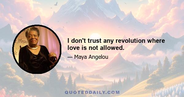 I don't trust any revolution where love is not allowed.