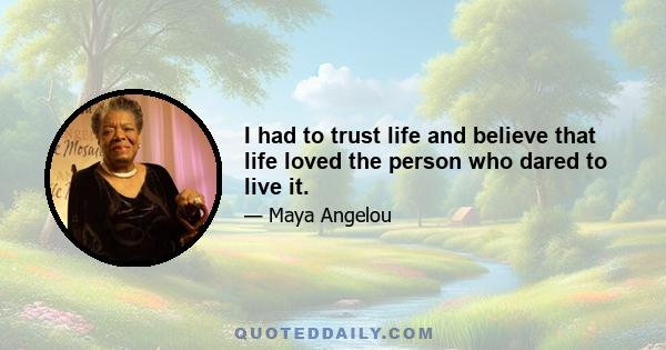 I had to trust life and believe that life loved the person who dared to live it.