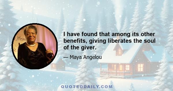 I have found that among its other benefits, giving liberates the soul of the giver.