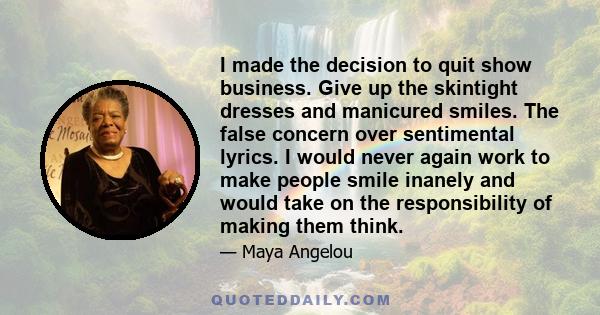 I made the decision to quit show business. Give up the skintight dresses and manicured smiles. The false concern over sentimental lyrics. I would never again work to make people smile inanely and would take on the