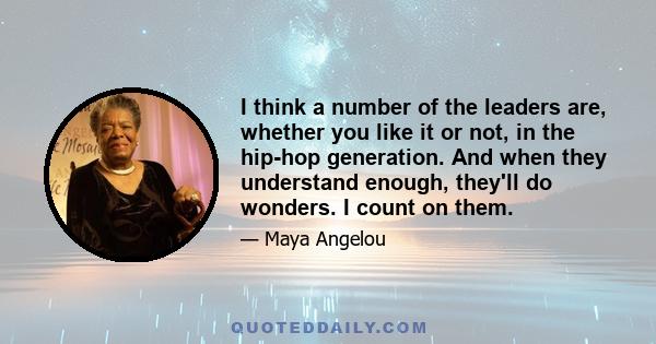 I think a number of the leaders are, whether you like it or not, in the hip-hop generation. And when they understand enough, they'll do wonders. I count on them.