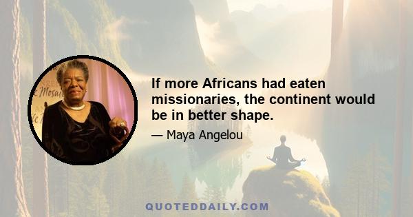 If more Africans had eaten missionaries, the continent would be in better shape.